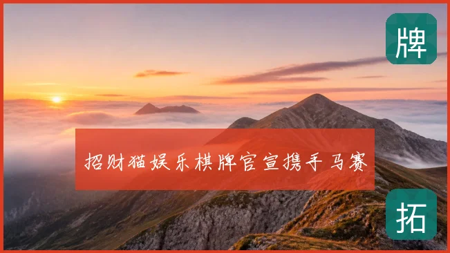 招财猫娱乐棋牌官宣携手马赛