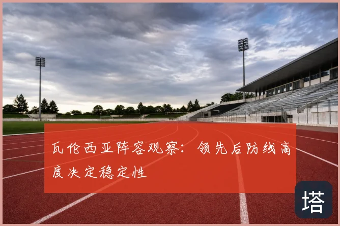 瓦伦西亚阵容观察:领先后防线高度决定稳定性