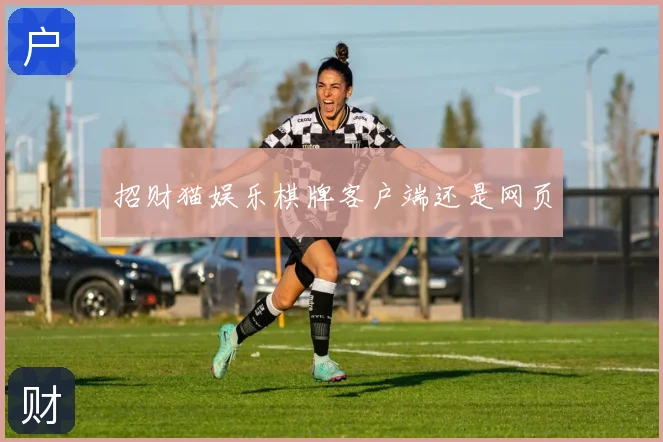 招财猫娱乐棋牌客户端还是网页